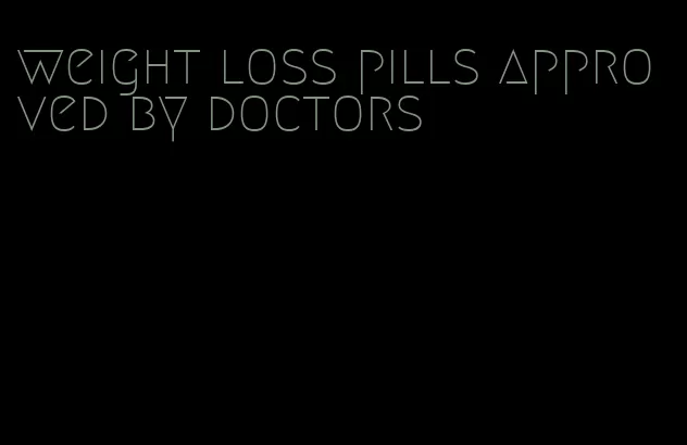 weight loss pills approved by doctors