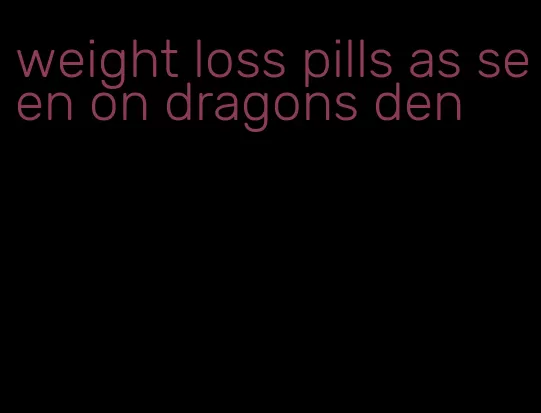 weight loss pills as seen on dragons den
