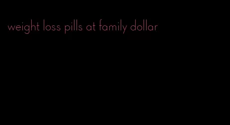 weight loss pills at family dollar