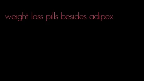 weight loss pills besides adipex