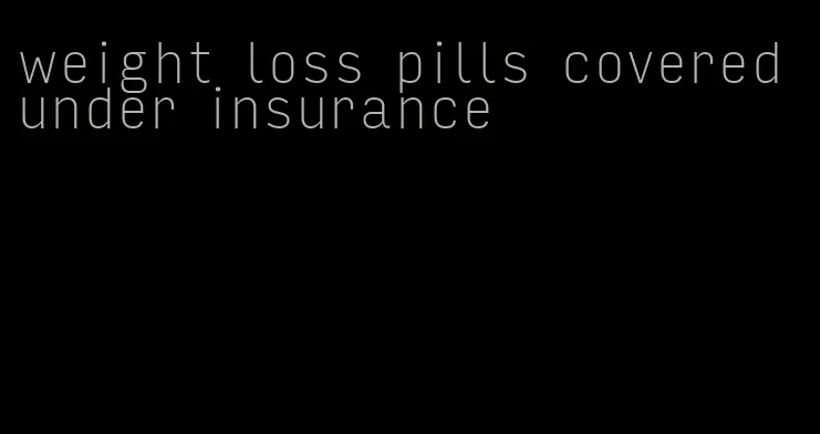weight loss pills covered under insurance