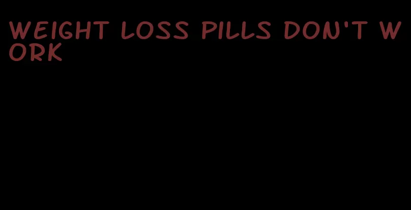 weight loss pills don't work