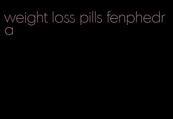 weight loss pills fenphedra