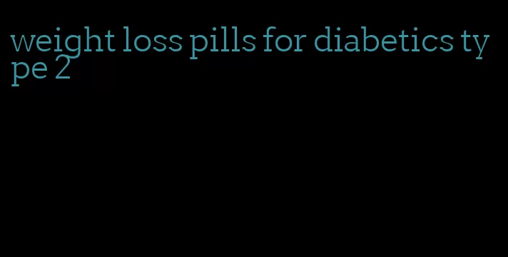 weight loss pills for diabetics type 2