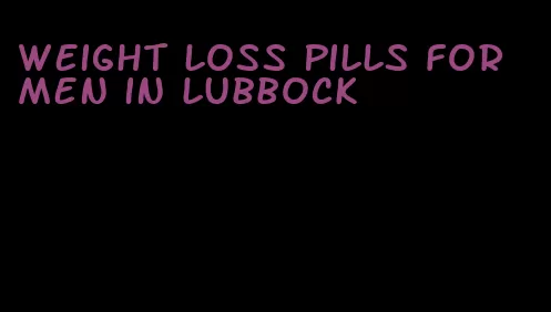weight loss pills for men in lubbock