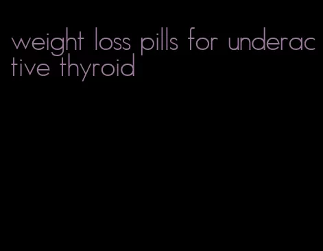 weight loss pills for underactive thyroid