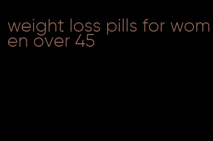 weight loss pills for women over 45