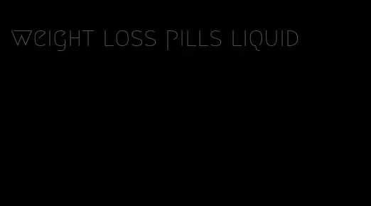 weight loss pills liquid