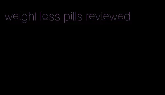 weight loss pills reviewed