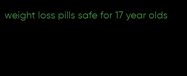 weight loss pills safe for 17 year olds