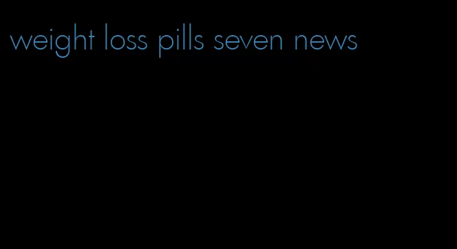 weight loss pills seven news
