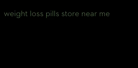 weight loss pills store near me