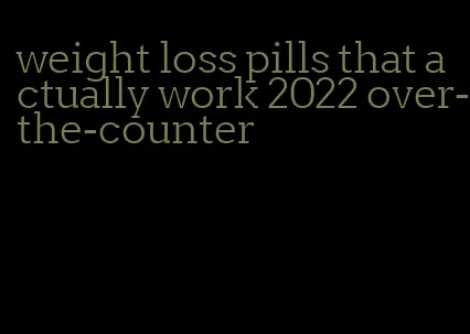 weight loss pills that actually work 2022 over-the-counter