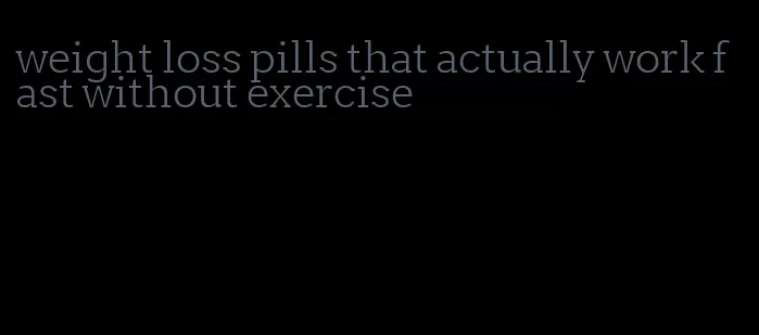 weight loss pills that actually work fast without exercise
