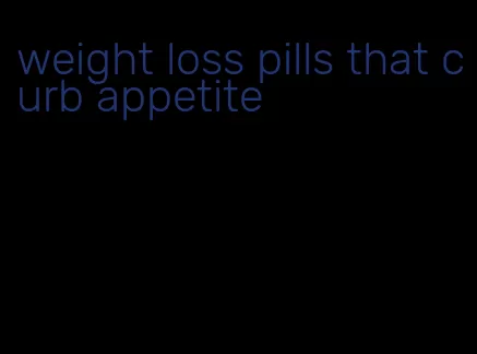 weight loss pills that curb appetite