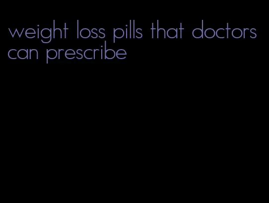 weight loss pills that doctors can prescribe