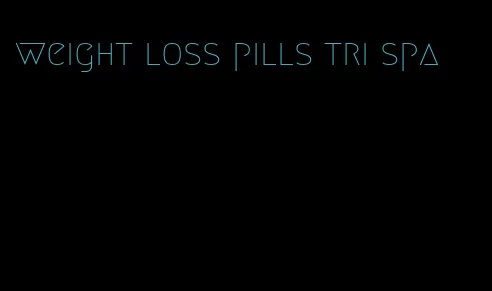 weight loss pills tri spa