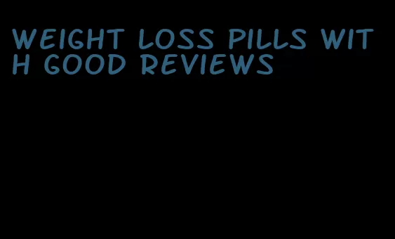 weight loss pills with good reviews