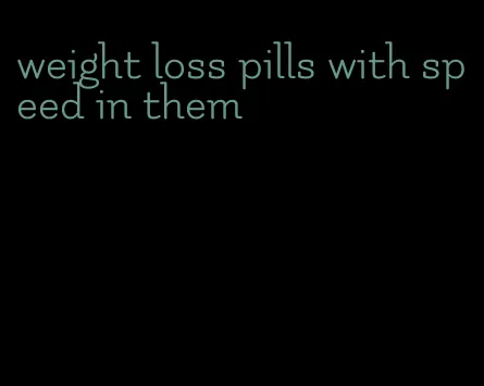 weight loss pills with speed in them