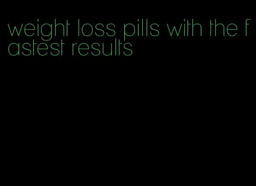 weight loss pills with the fastest results