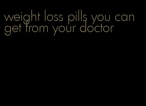 weight loss pills you can get from your doctor