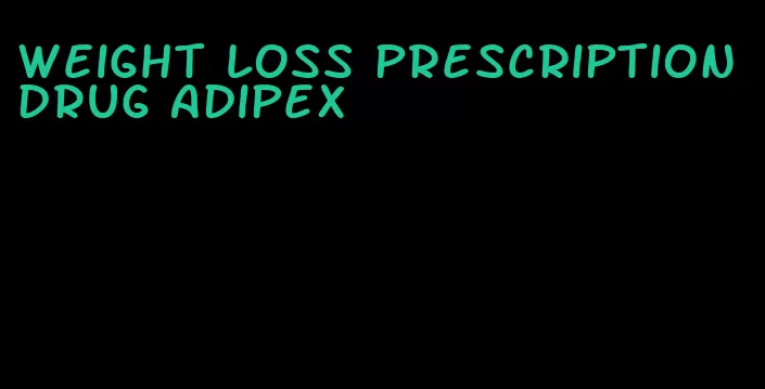 weight loss prescription drug adipex