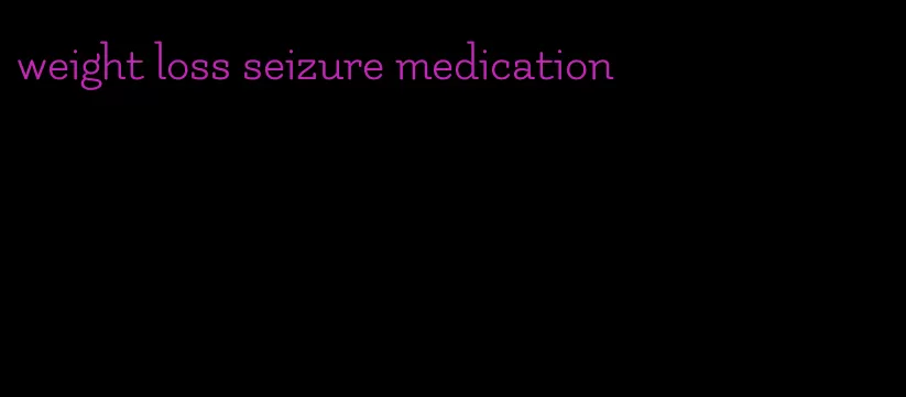 weight loss seizure medication