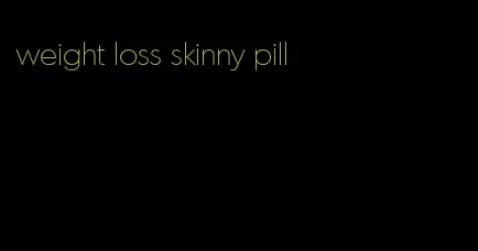 weight loss skinny pill