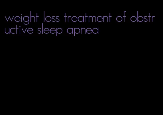 weight loss treatment of obstructive sleep apnea