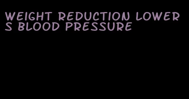 weight reduction lowers blood pressure