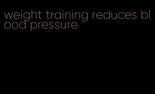 weight training reduces blood pressure