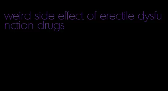 weird side effect of erectile dysfunction drugs