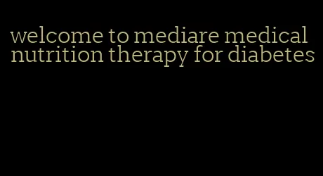 welcome to mediare medical nutrition therapy for diabetes