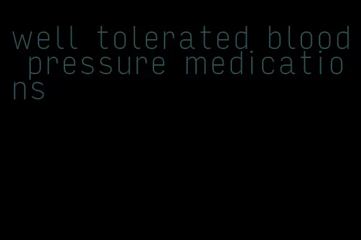 well tolerated blood pressure medications