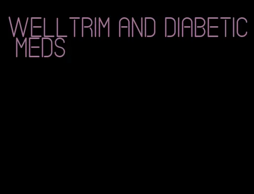 welltrim and diabetic meds
