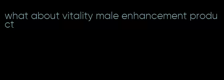 what about vitality male enhancement product