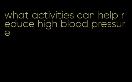 what activities can help reduce high blood pressure