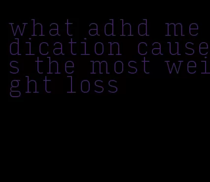 what adhd medication causes the most weight loss