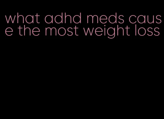 what adhd meds cause the most weight loss