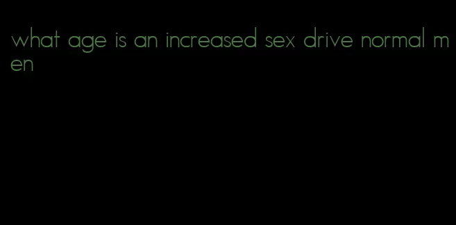 what age is an increased sex drive normal men