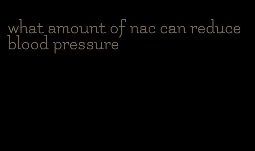 what amount of nac can reduce blood pressure