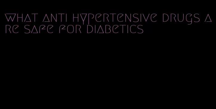 what anti hypertensive drugs are safe for diabetics