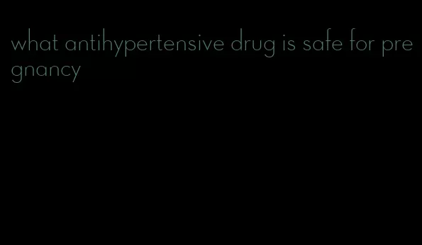 what antihypertensive drug is safe for pregnancy