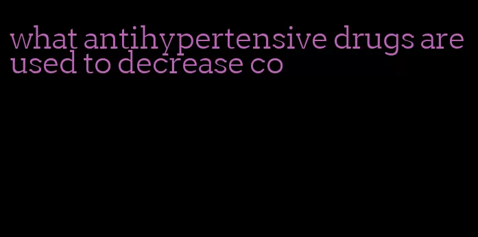 what antihypertensive drugs are used to decrease co