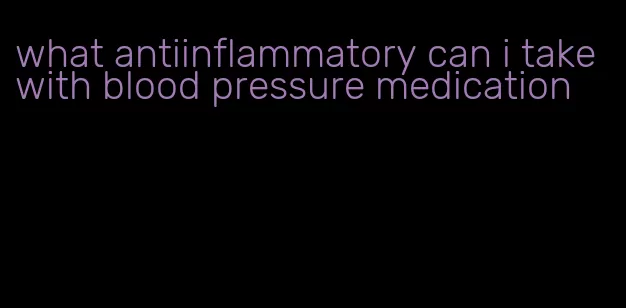 what antiinflammatory can i take with blood pressure medication