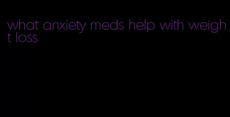 what anxiety meds help with weight loss