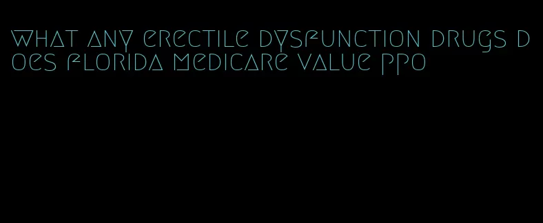 what any erectile dysfunction drugs does florida medicare value ppo