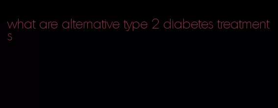 what are alternative type 2 diabetes treatments