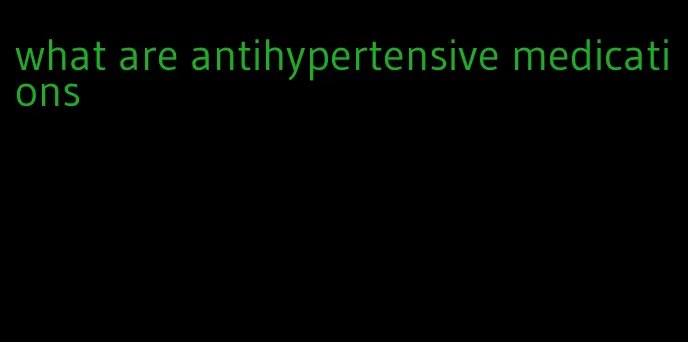 what are antihypertensive medications