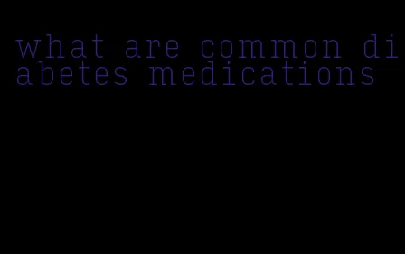 what are common diabetes medications